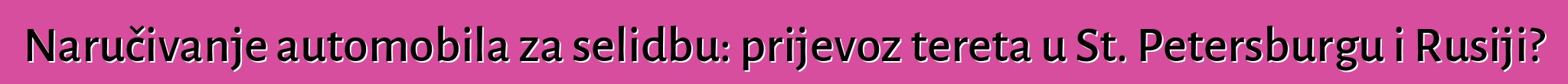 Naručivanje automobila za selidbu: prijevoz tereta u St. Petersburgu i Rusiji?
