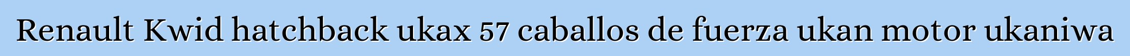 Renault Kwid hatchback ukax 57 caballos de fuerza ukan motor ukaniwa