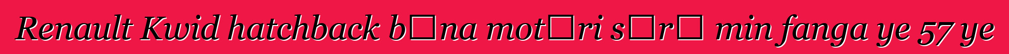 Renault Kwid hatchback bɛna motɛri sɔrɔ min fanga ye 57 ye
