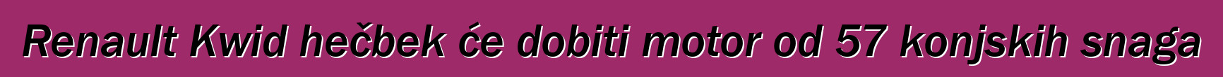 Renault Kwid hečbek će dobiti motor od 57 konjskih snaga