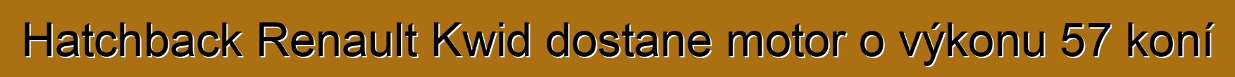 Hatchback Renault Kwid dostane motor o výkonu 57 koní