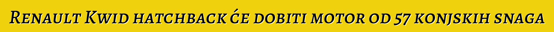 Renault Kwid hatchback će dobiti motor od 57 konjskih snaga