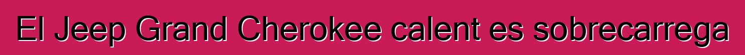 El Jeep Grand Cherokee calent es sobrecarrega