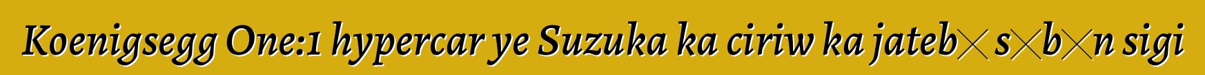 Koenigsegg One:1 hypercar ye Suzuka ka ciriw ka jatebɔ sɛbɛn sigi