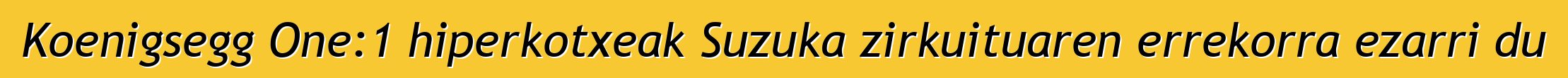 Koenigsegg One:1 hiperkotxeak Suzuka zirkuituaren errekorra ezarri du