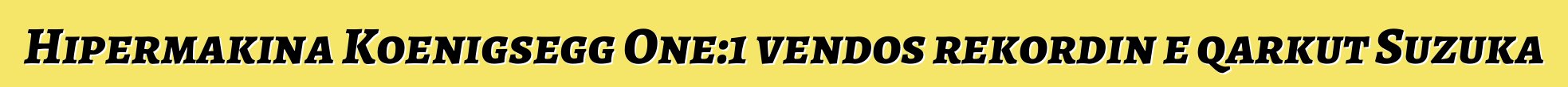 Hipermakina Koenigsegg One:1 vendos rekordin e qarkut Suzuka