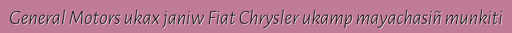 General Motors ukax janiw Fiat Chrysler ukamp mayachasiñ munkiti
