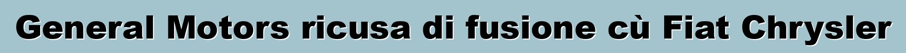 General Motors ricusa di fusione cù Fiat Chrysler