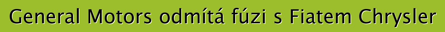 General Motors odmítá fúzi s Fiatem Chrysler