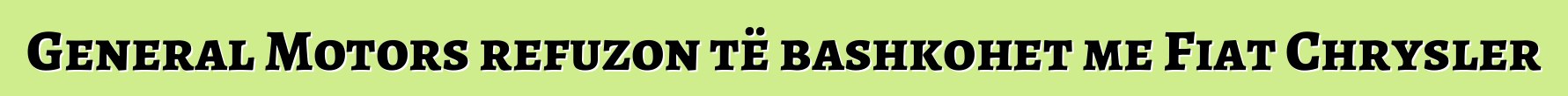 General Motors refuzon të bashkohet me Fiat Chrysler