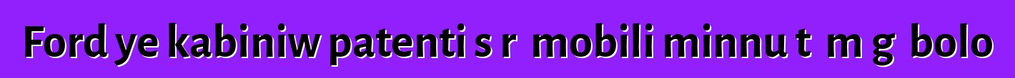 Ford ye kabiniw patenti sɔrɔ mobili minnu tɛ mɔgɔ bolo