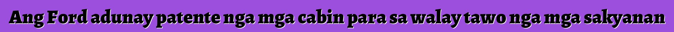 Ang Ford adunay patente nga mga cabin para sa walay tawo nga mga sakyanan