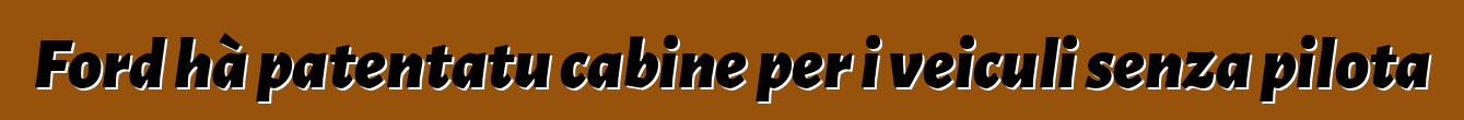 Ford hà patentatu cabine per i veiculi senza pilota