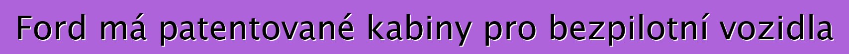 Ford má patentované kabiny pro bezpilotní vozidla