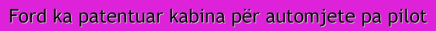 Ford ka patentuar kabina për automjete pa pilot