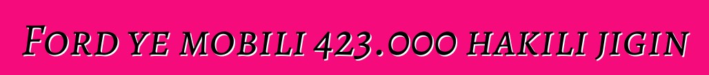 Ford ye mobili 423.000 hakili jigin