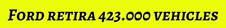 Ford retira 423.000 vehicles