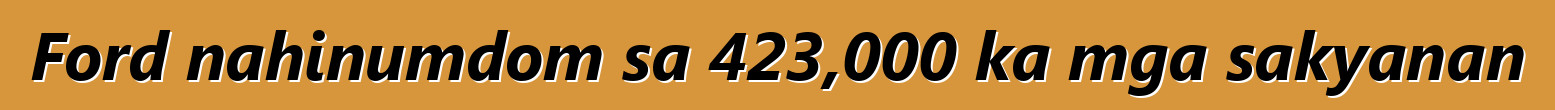 Ford nahinumdom sa 423,000 ka mga sakyanan