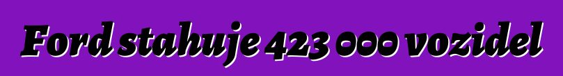 Ford stahuje 423 000 vozidel
