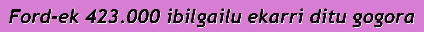 Ford-ek 423.000 ibilgailu ekarri ditu gogora