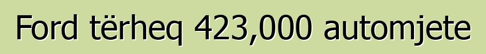 Ford tërheq 423,000 automjete