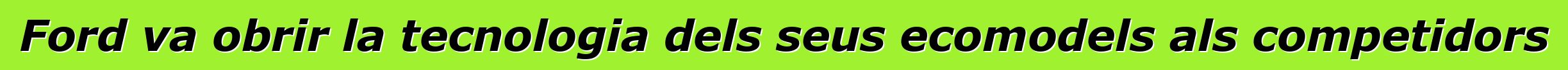 Ford va obrir la tecnologia dels seus ecomodels als competidors
