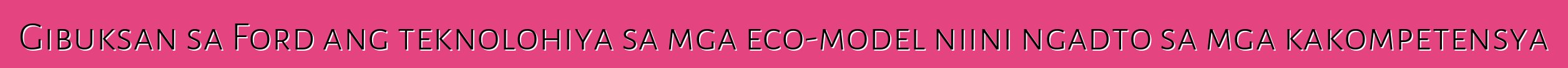 Gibuksan sa Ford ang teknolohiya sa mga eco-model niini ngadto sa mga kakompetensya