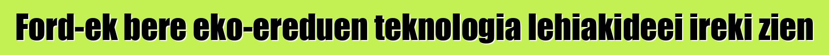 Ford-ek bere eko-ereduen teknologia lehiakideei ireki zien