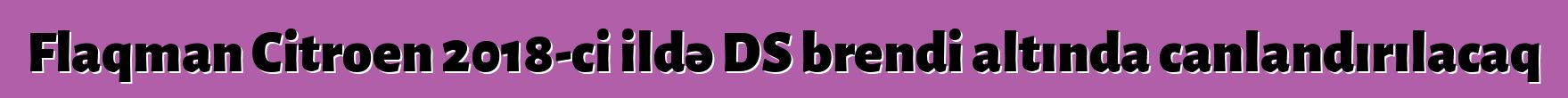 Flaqman Citroen 2018-ci ildə DS brendi altında canlandırılacaq