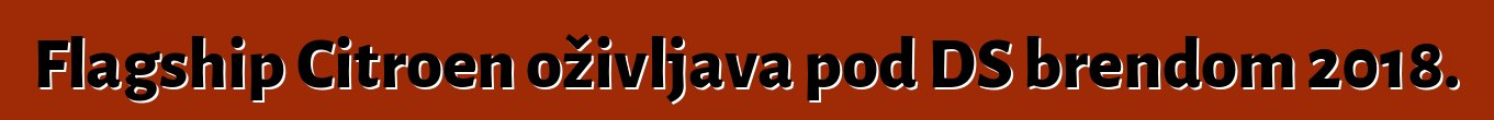 Flagship Citroen oživljava pod DS brendom 2018.