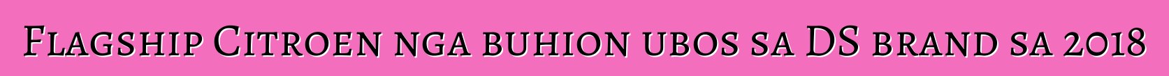 Flagship Citroen nga buhion ubos sa DS brand sa 2018