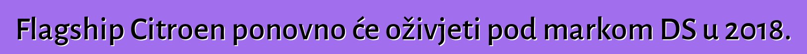 Flagship Citroen ponovno će oživjeti pod markom DS u 2018.