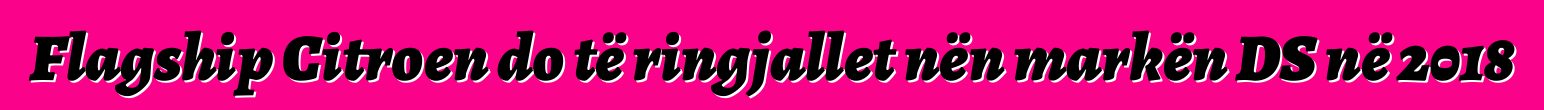 Flagship Citroen do të ringjallet nën markën DS në 2018