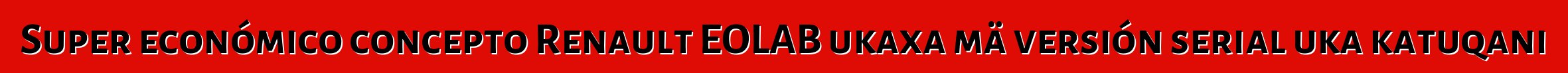 Super económico concepto Renault EOLAB ukaxa mä versión serial uka katuqani