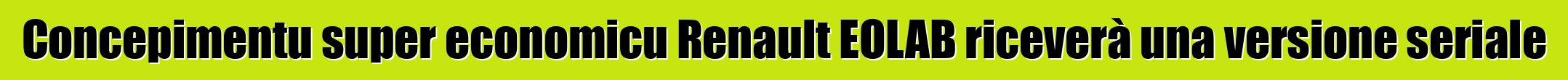Concepimentu super economicu Renault EOLAB riceverà una versione seriale