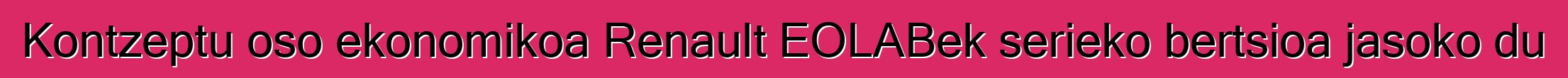 Kontzeptu oso ekonomikoa Renault EOLABek serieko bertsioa jasoko du