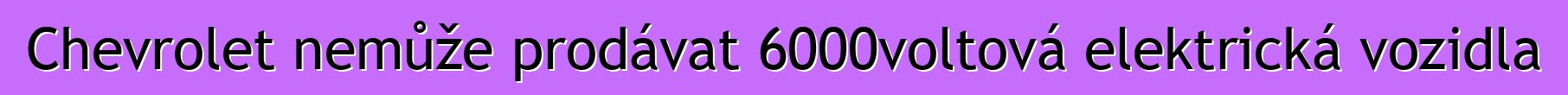 Chevrolet nemůže prodávat 6000voltová elektrická vozidla