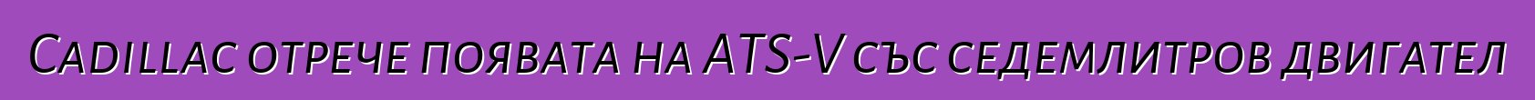 Cadillac отрече появата на ATS-V със седемлитров двигател