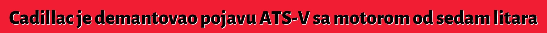 Cadillac je demantovao pojavu ATS-V sa motorom od sedam litara