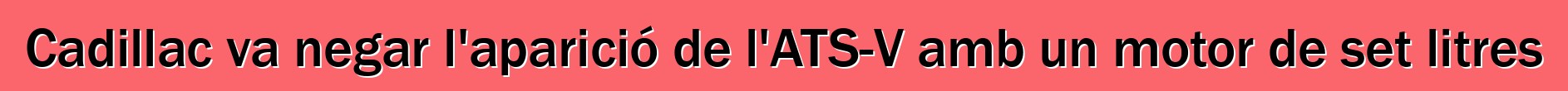 Cadillac va negar l'aparició de l'ATS-V amb un motor de set litres