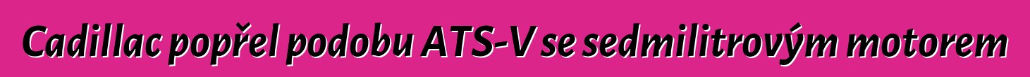Cadillac popřel podobu ATS-V se sedmilitrovým motorem