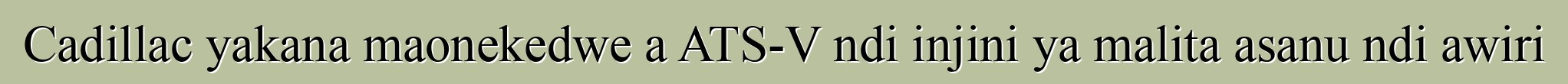 Cadillac yakana maonekedwe a ATS-V ndi injini ya malita asanu ndi awiri