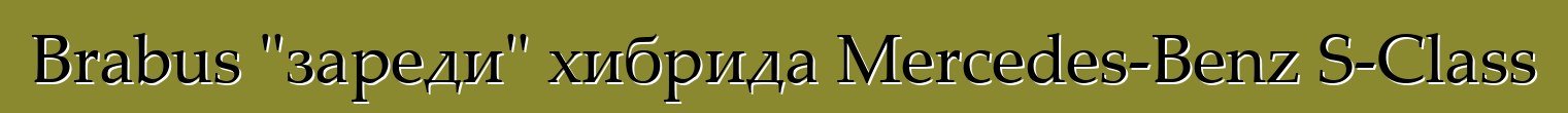 Brabus "зареди" хибрида Mercedes-Benz S-Class