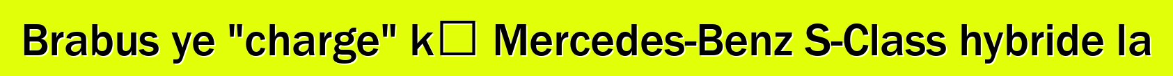 Brabus ye "charge" kɛ Mercedes-Benz S-Class hybride la