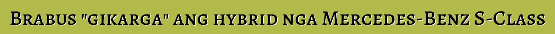 Brabus "gikarga" ang hybrid nga Mercedes-Benz S-Class