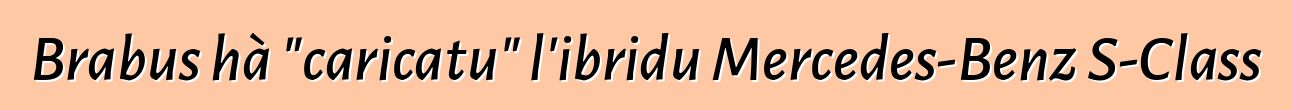 Brabus hà "caricatu" l'ibridu Mercedes-Benz S-Class