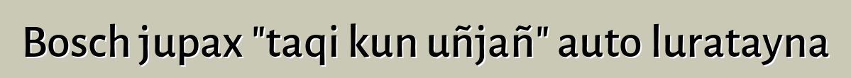 Bosch jupax "taqi kun uñjañ" auto luratayna