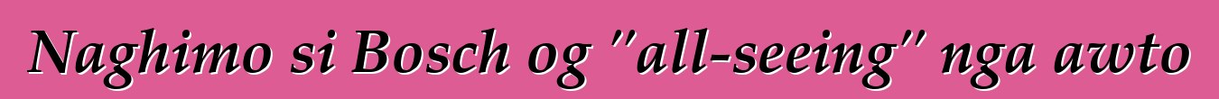 Naghimo si Bosch og "all-seeing" nga awto
