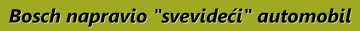 Bosch napravio "svevideći" automobil