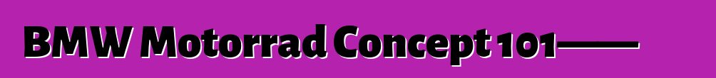 BMW Motorrad Concept 101——開放道路精神的體現